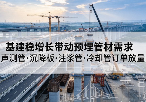 江北基建稳增长带动预埋监测管材需求，声测管、沉降板、注浆管订单持续放量